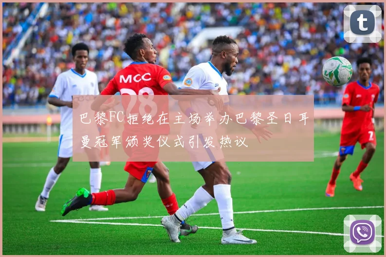 巴黎FC拒绝在主场举办巴黎圣日耳曼冠军颁奖仪式引发热议