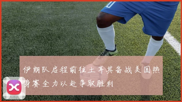 伊朗队启程前往土耳其备战美国热身赛全力以赴争取胜利