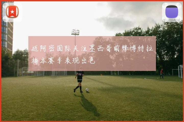 迈阿密国际关注墨西哥前锋博特拉梅本赛季表现出色